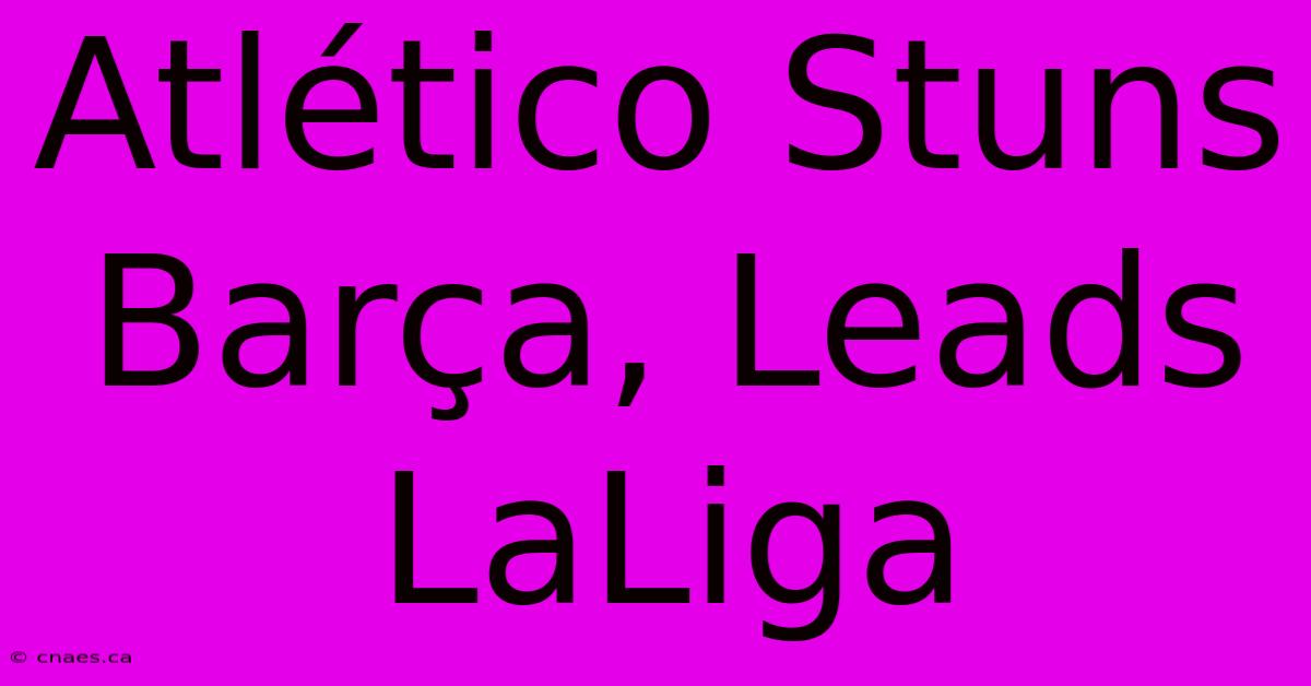 Atlético Stuns Barça, Leads LaLiga