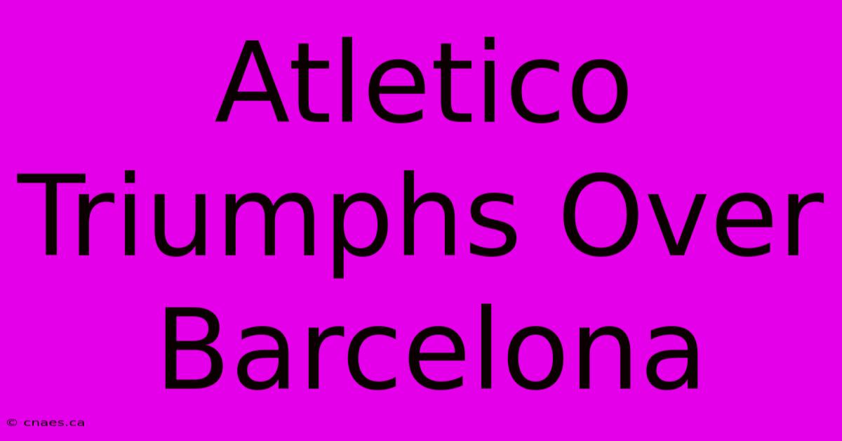 Atletico Triumphs Over Barcelona