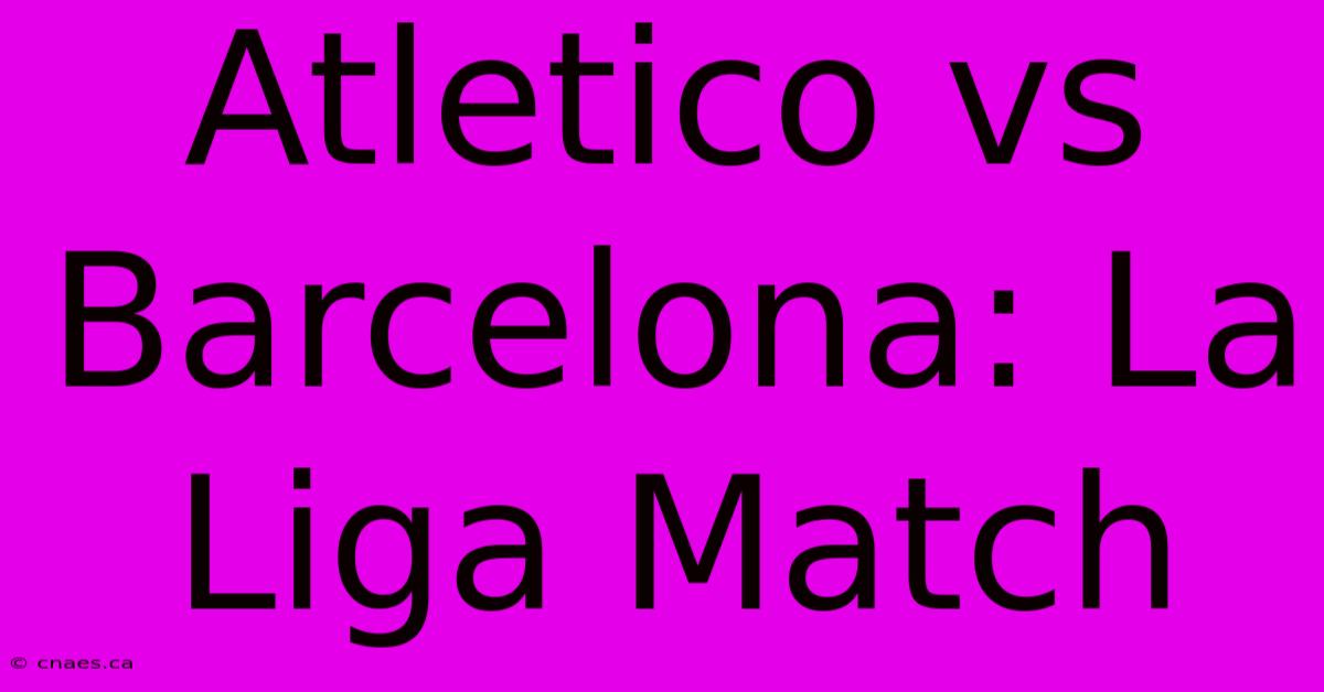 Atletico Vs Barcelona: La Liga Match