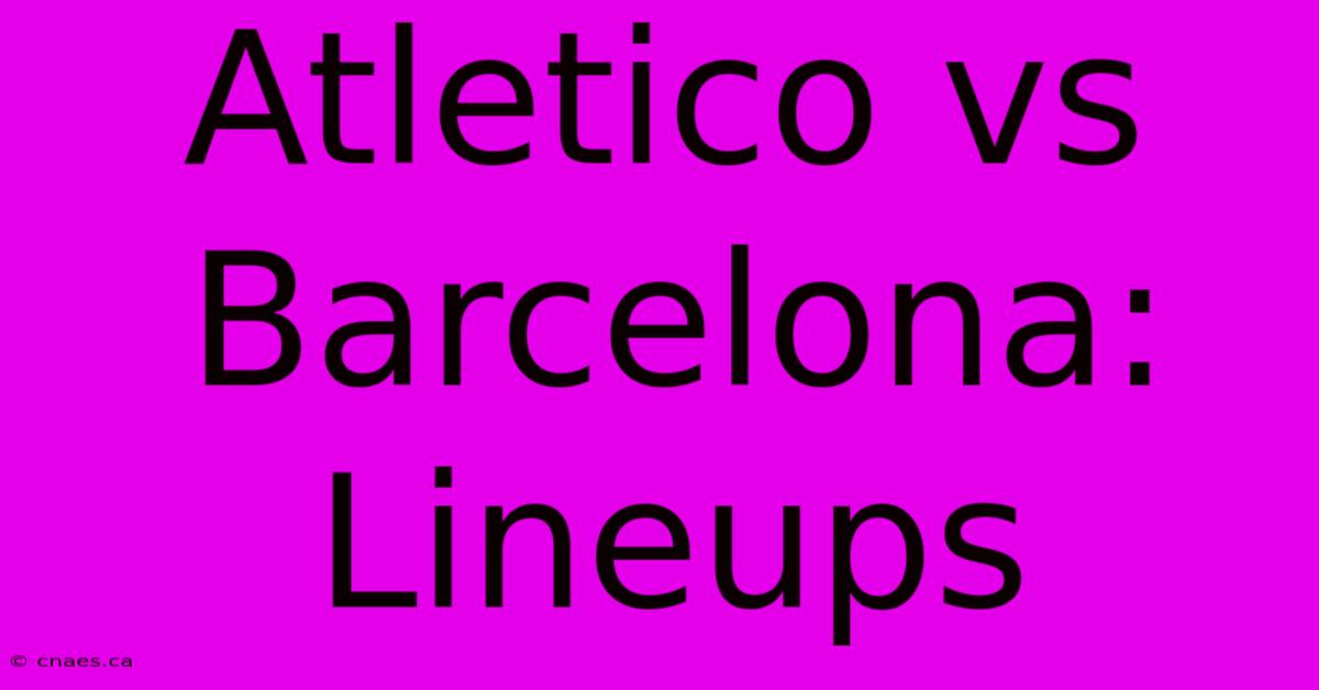 Atletico Vs Barcelona: Lineups