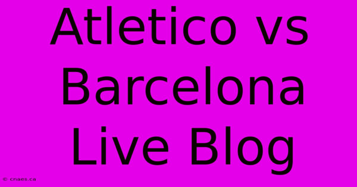 Atletico Vs Barcelona Live Blog