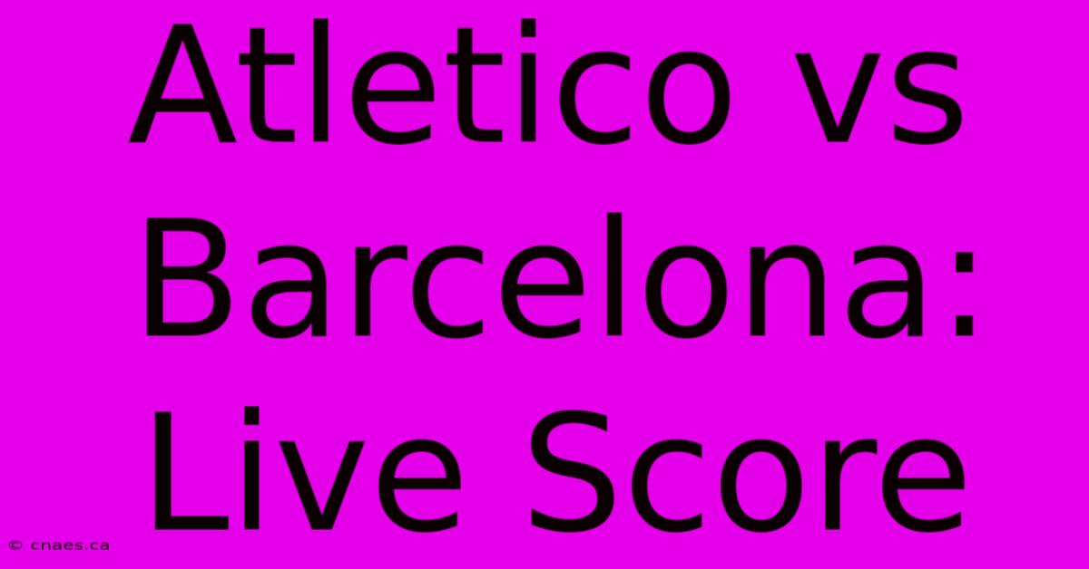 Atletico Vs Barcelona: Live Score