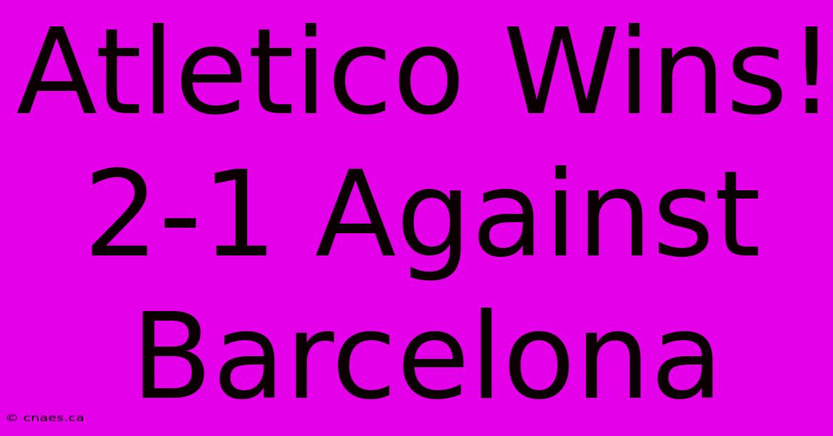 Atletico Wins! 2-1 Against Barcelona