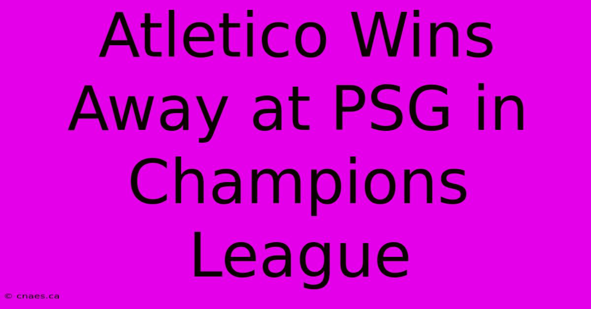 Atletico Wins Away At PSG In Champions League