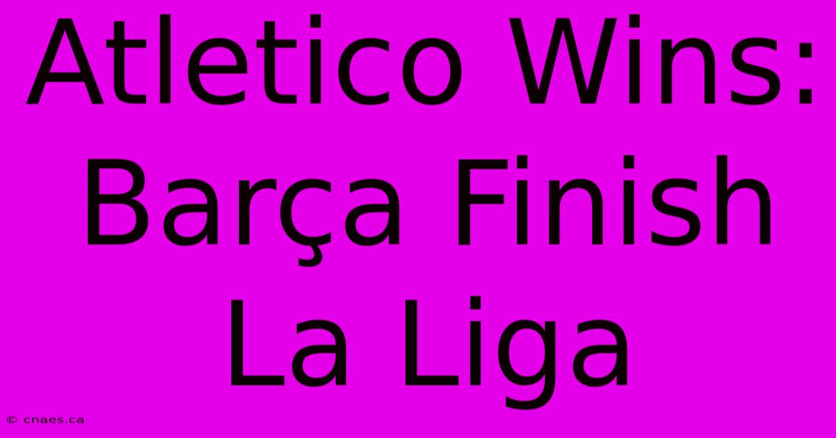 Atletico Wins: Barça Finish La Liga