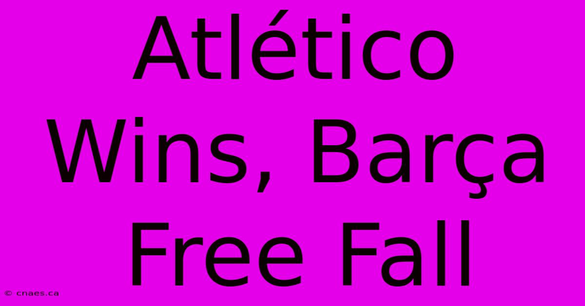 Atlético Wins, Barça Free Fall