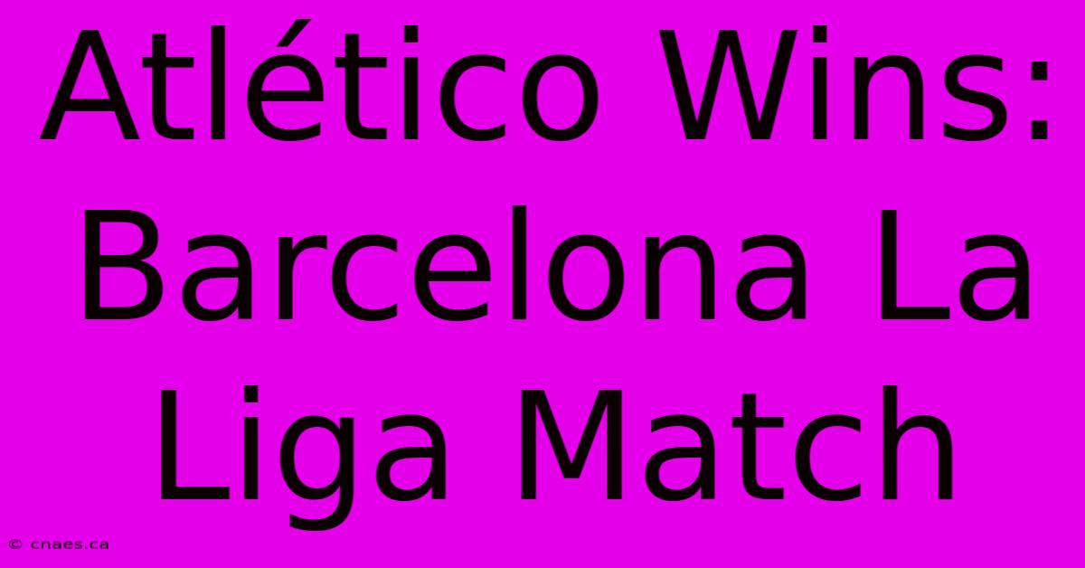 Atlético Wins: Barcelona La Liga Match