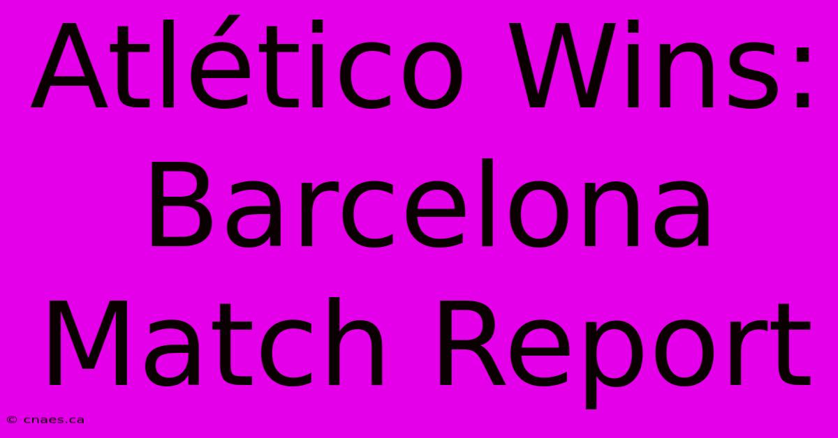 Atlético Wins: Barcelona Match Report