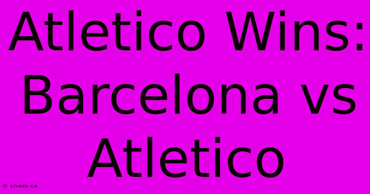 Atletico Wins: Barcelona Vs Atletico