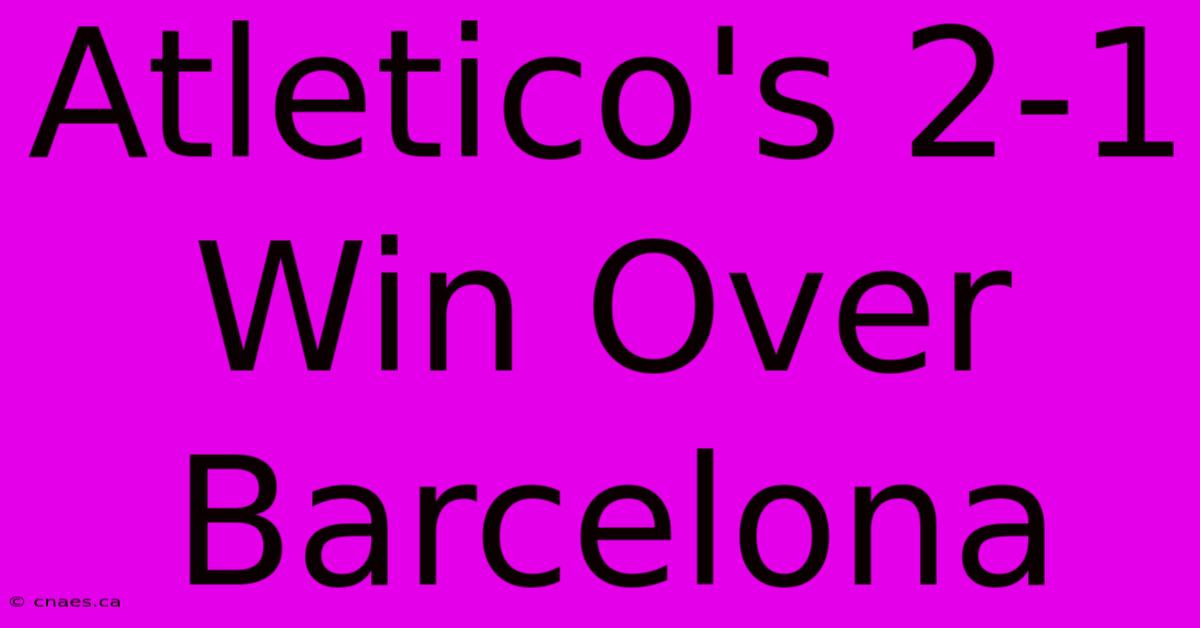 Atletico's 2-1 Win Over Barcelona