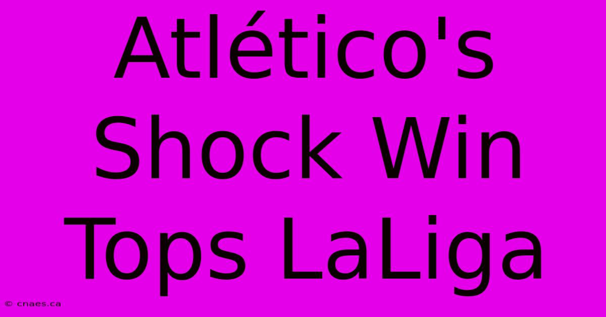 Atlético's Shock Win Tops LaLiga