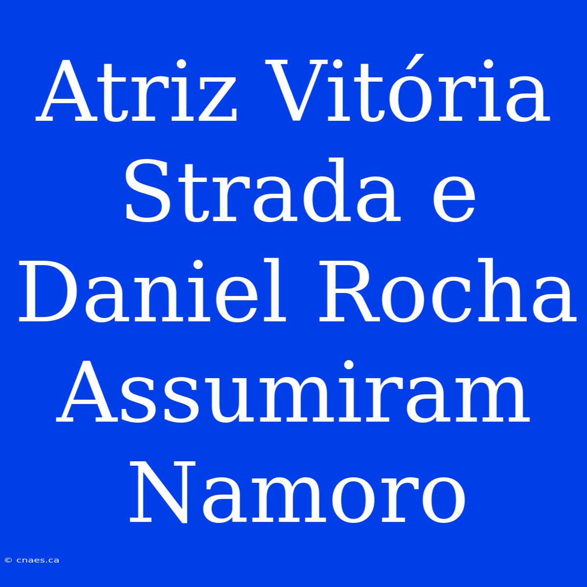 Atriz Vitória Strada E Daniel Rocha Assumiram Namoro