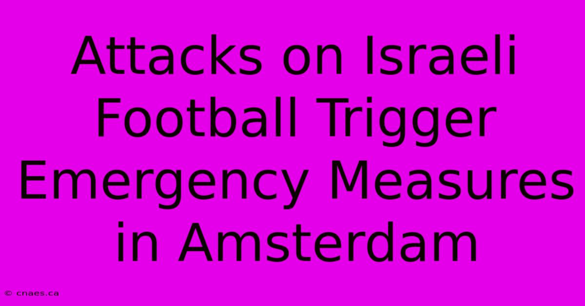 Attacks On Israeli Football Trigger Emergency Measures In Amsterdam 