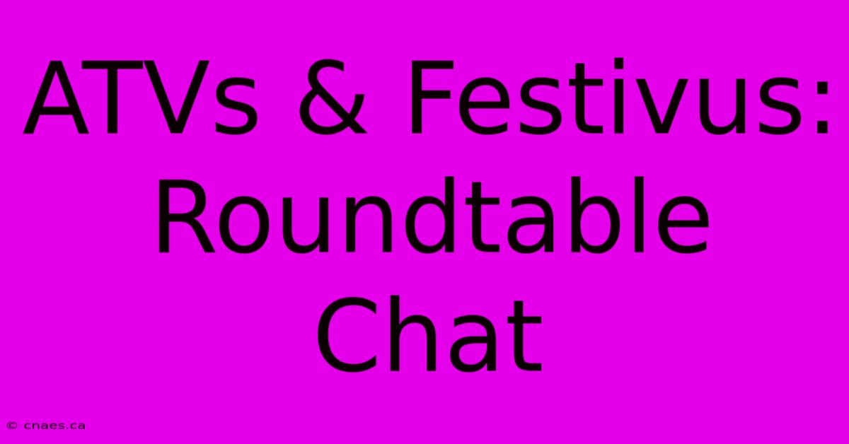 ATVs & Festivus: Roundtable Chat