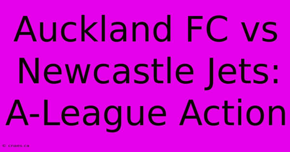 Auckland FC Vs Newcastle Jets: A-League Action