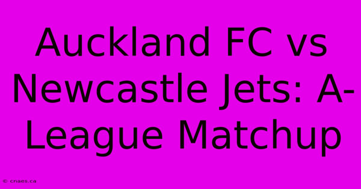 Auckland FC Vs Newcastle Jets: A-League Matchup