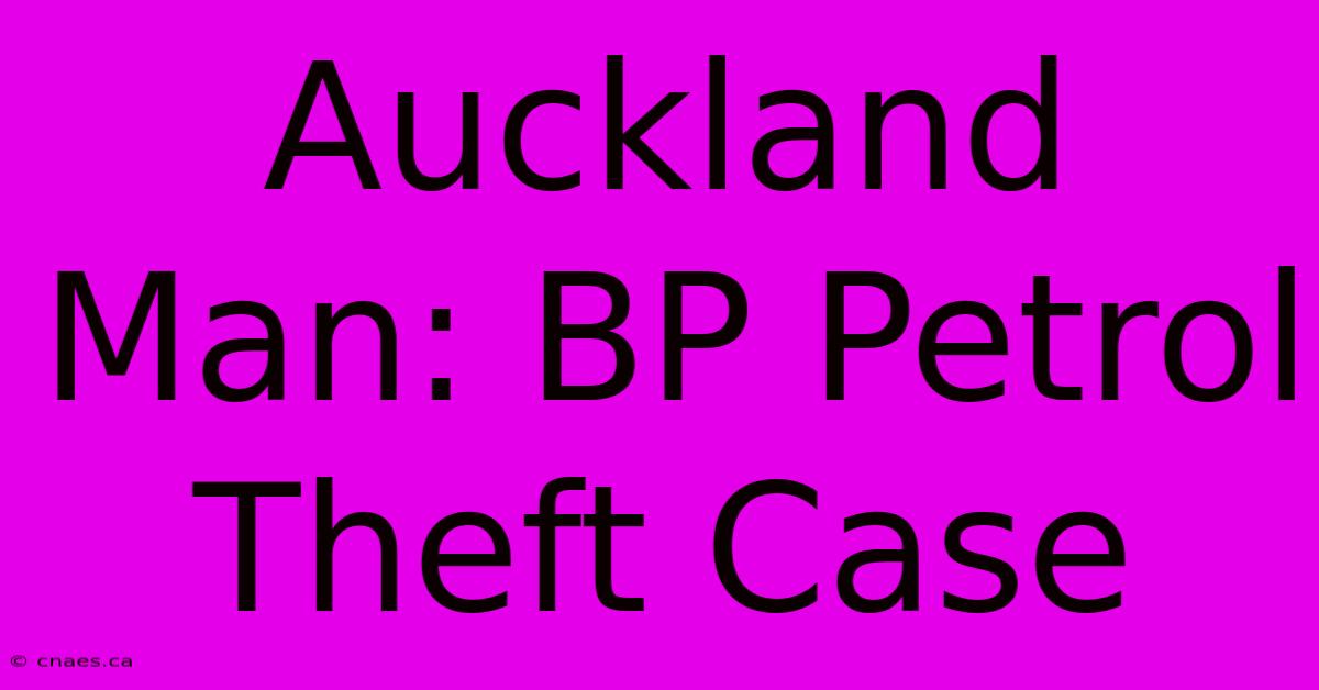 Auckland Man: BP Petrol Theft Case