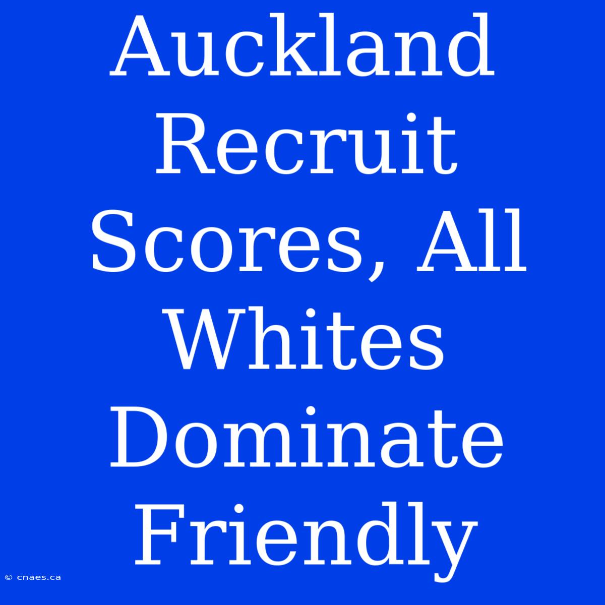 Auckland Recruit Scores, All Whites Dominate Friendly