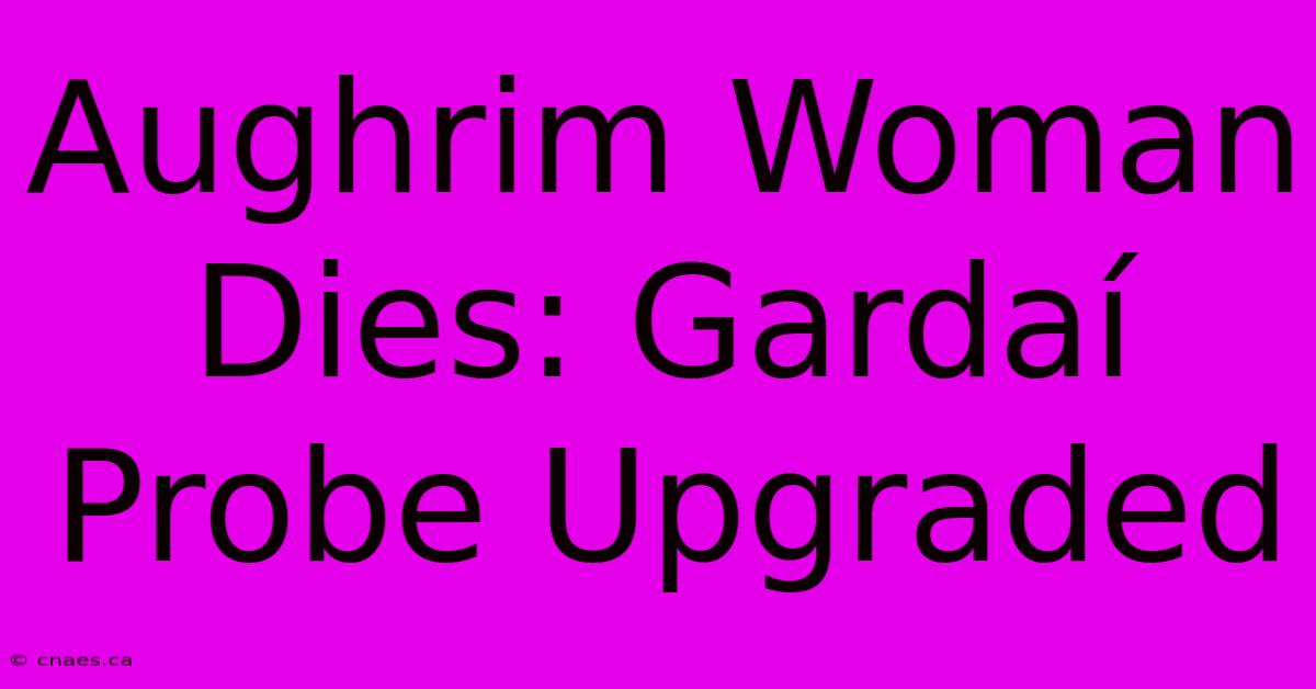 Aughrim Woman Dies: Gardaí Probe Upgraded