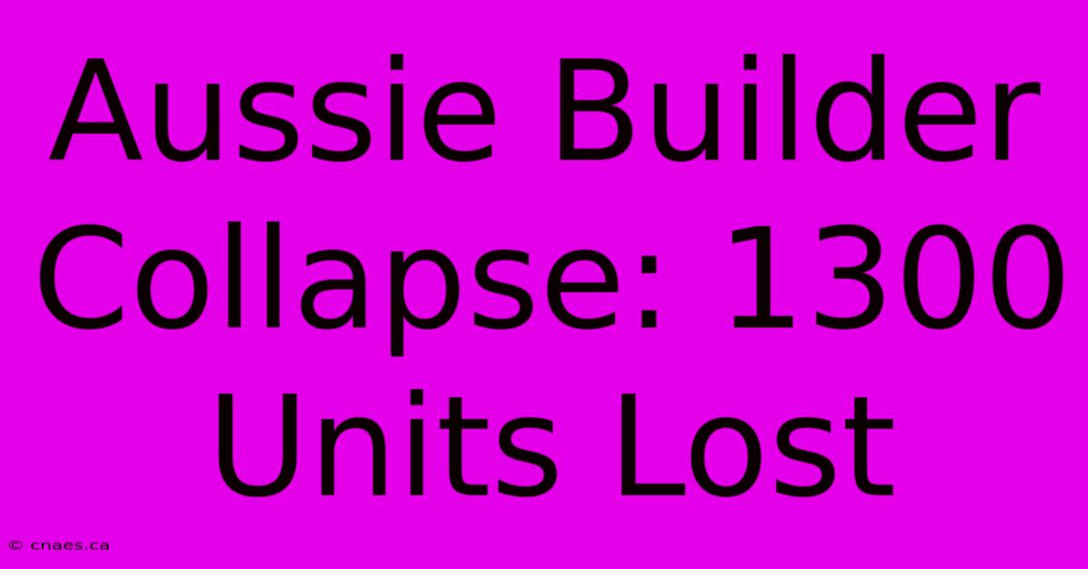 Aussie Builder Collapse: 1300 Units Lost