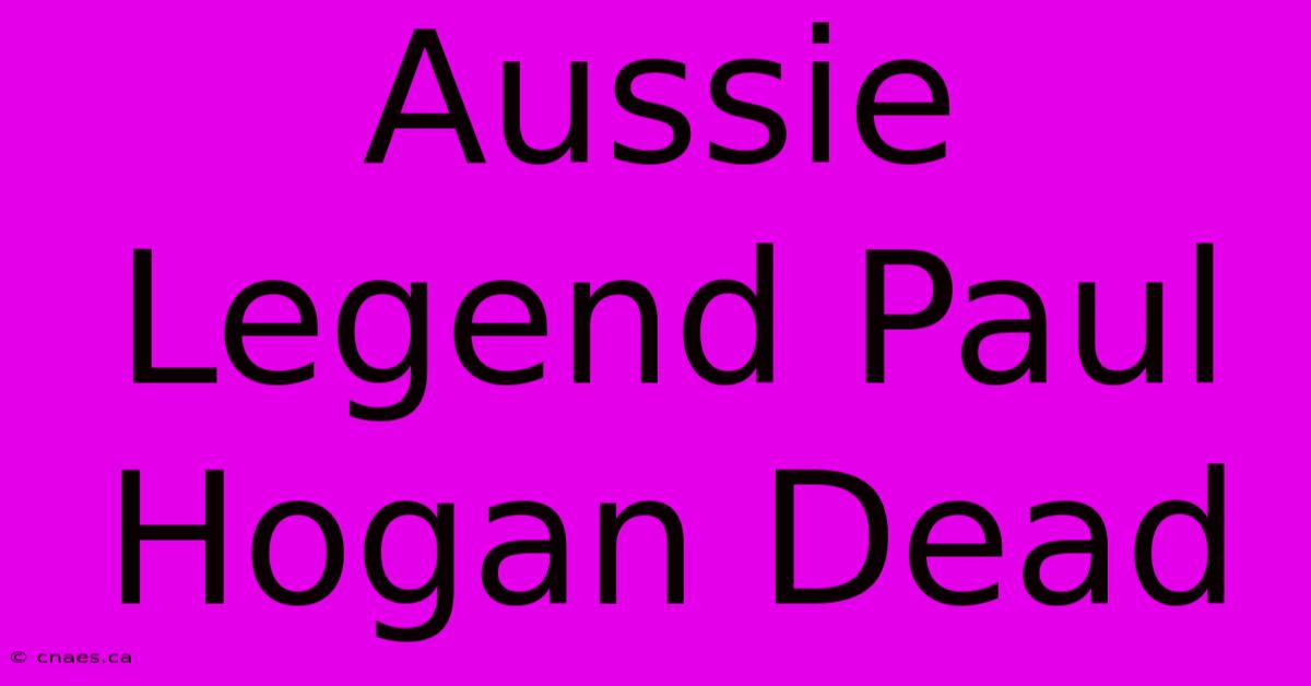 Aussie Legend Paul Hogan Dead