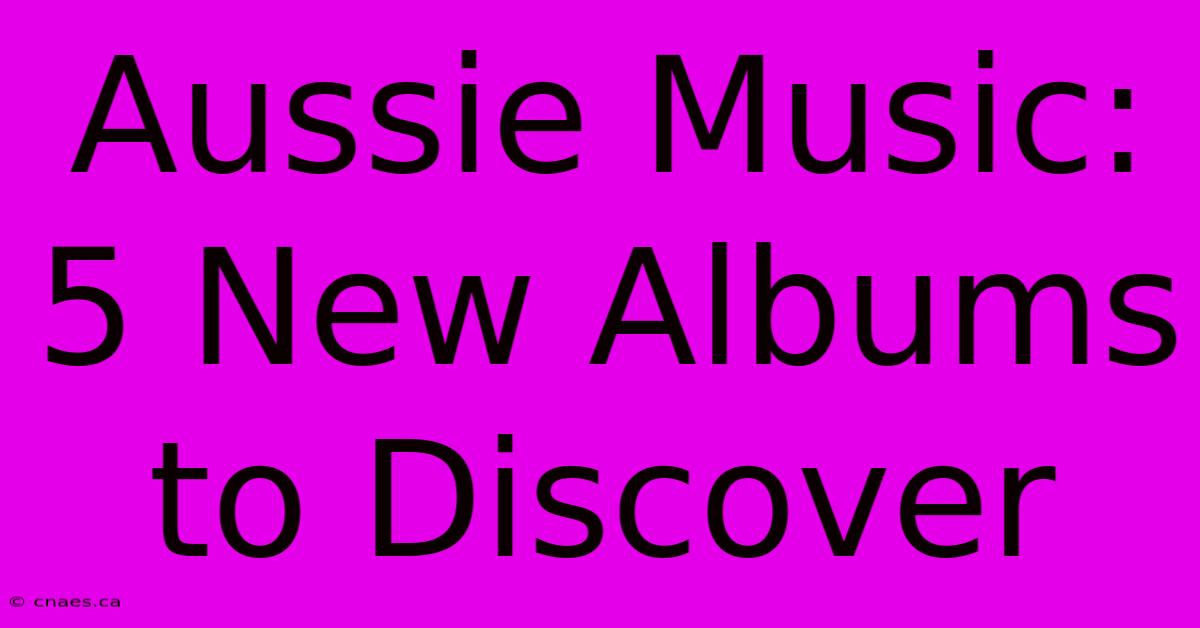 Aussie Music: 5 New Albums To Discover 