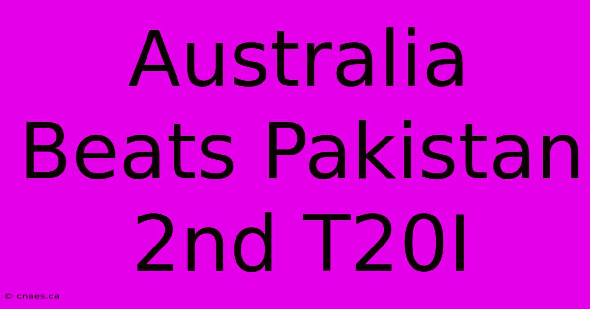 Australia Beats Pakistan 2nd T20I