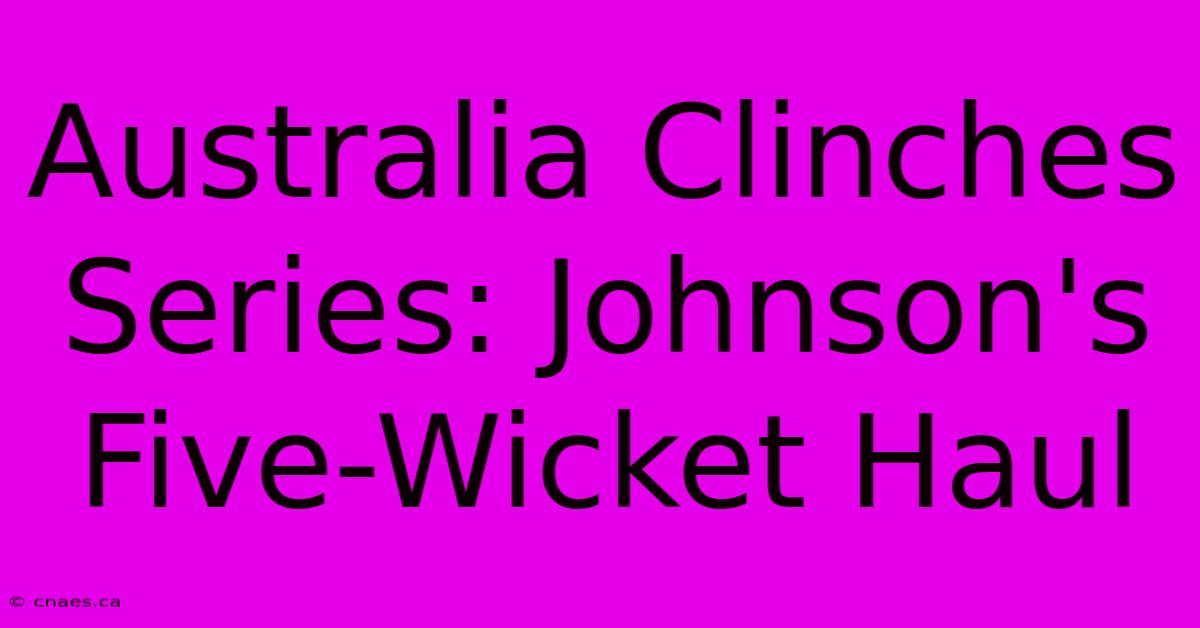 Australia Clinches Series: Johnson's Five-Wicket Haul