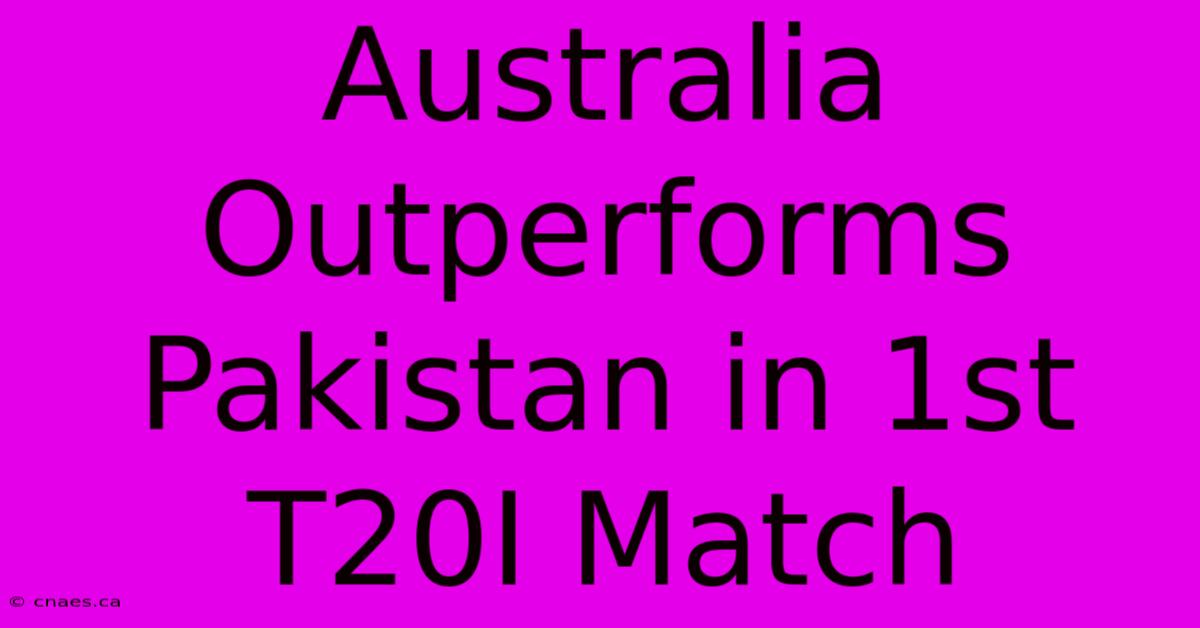 Australia Outperforms Pakistan In 1st T20I Match 