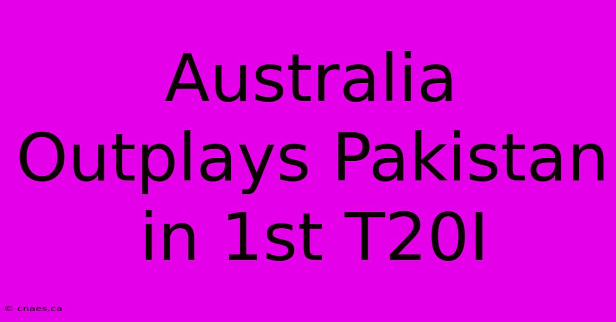 Australia Outplays Pakistan In 1st T20I 