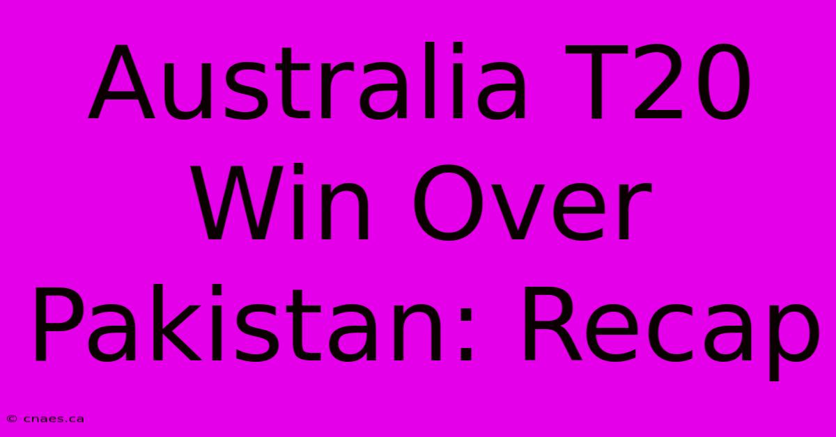 Australia T20 Win Over Pakistan: Recap