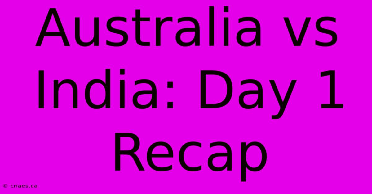 Australia Vs India: Day 1 Recap