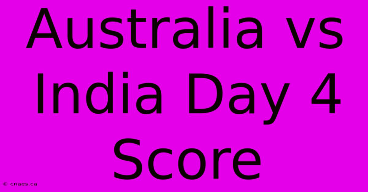 Australia Vs India Day 4 Score