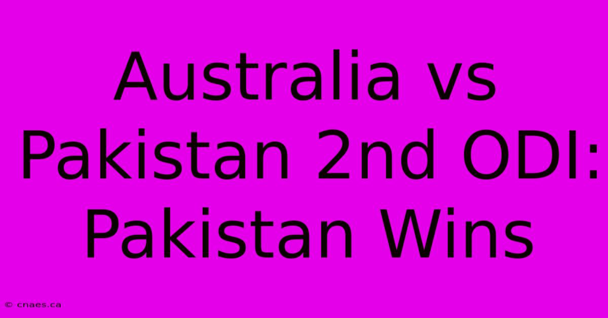 Australia Vs Pakistan 2nd ODI: Pakistan Wins