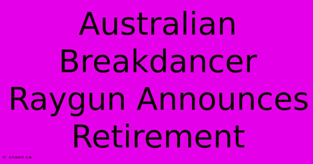 Australian Breakdancer Raygun Announces Retirement