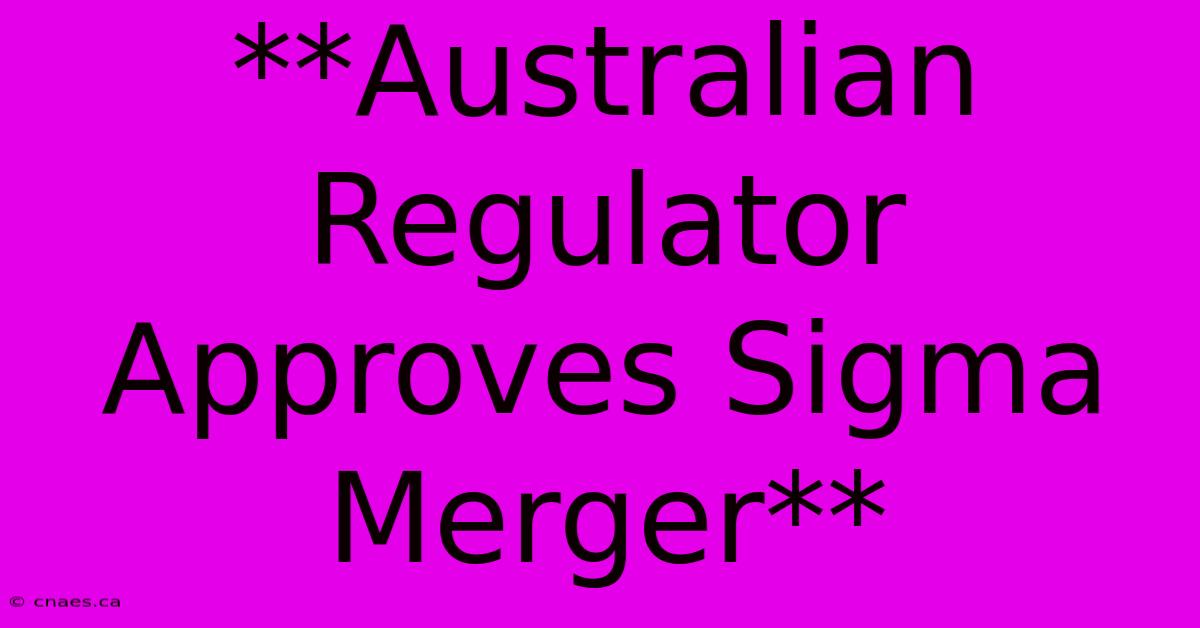 **Australian Regulator Approves Sigma Merger**