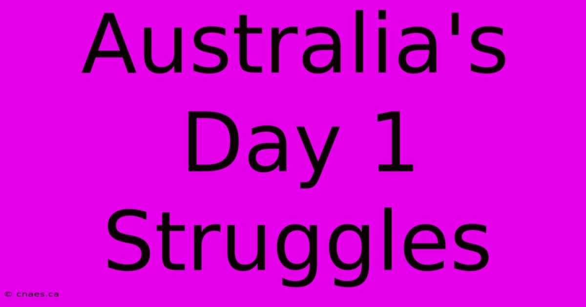 Australia's Day 1 Struggles