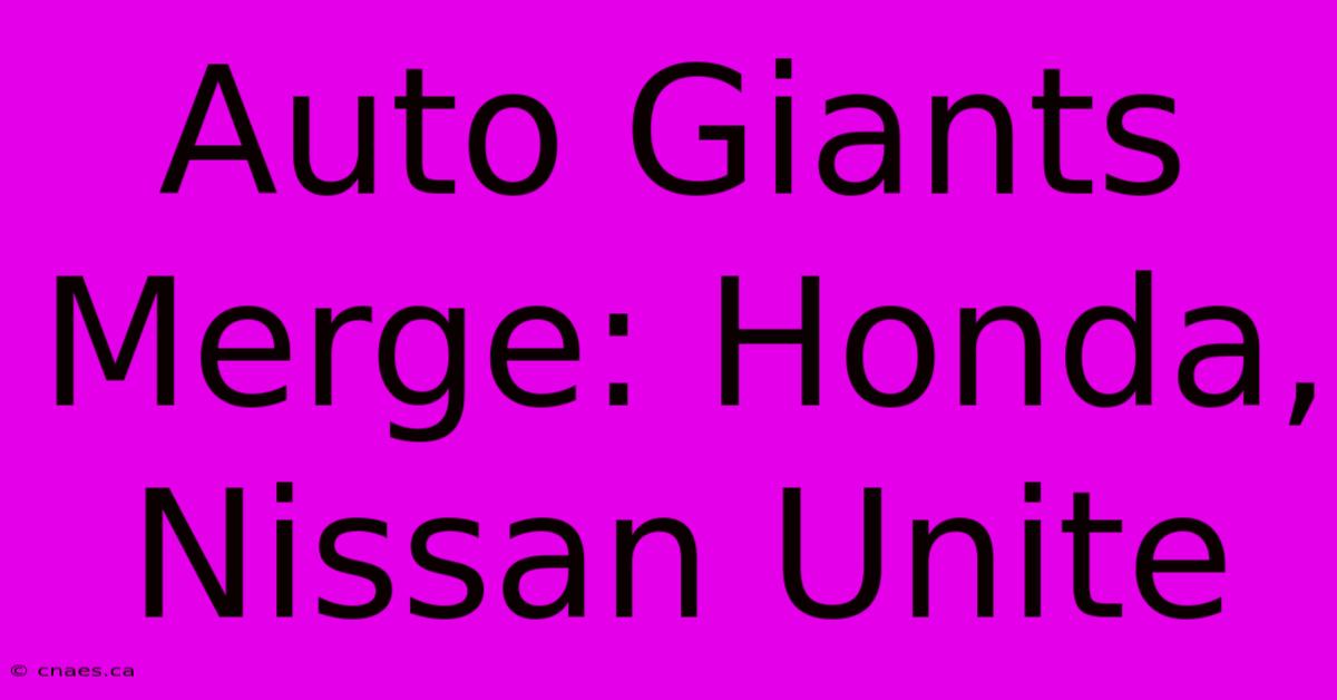 Auto Giants Merge: Honda, Nissan Unite