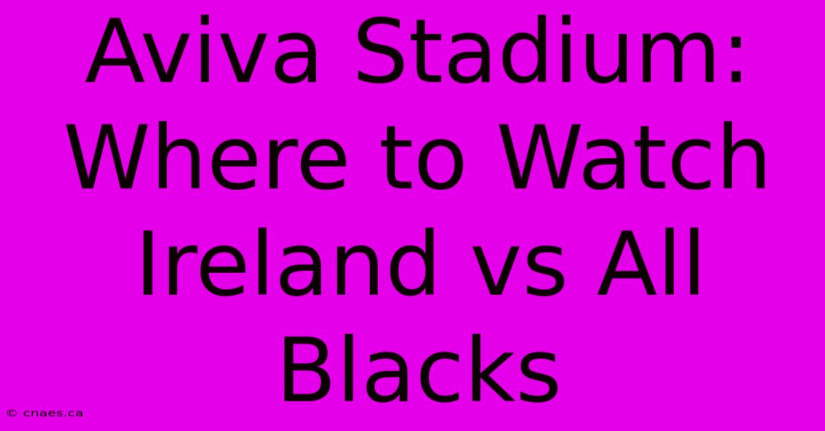 Aviva Stadium: Where To Watch Ireland Vs All Blacks