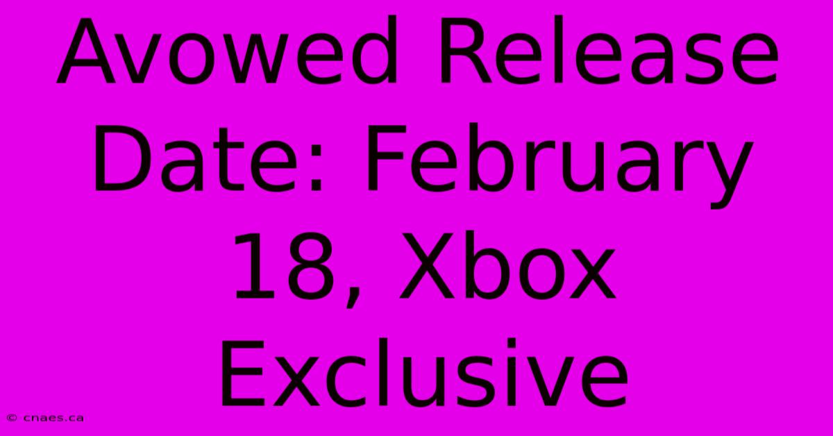 Avowed Release Date: February 18, Xbox Exclusive