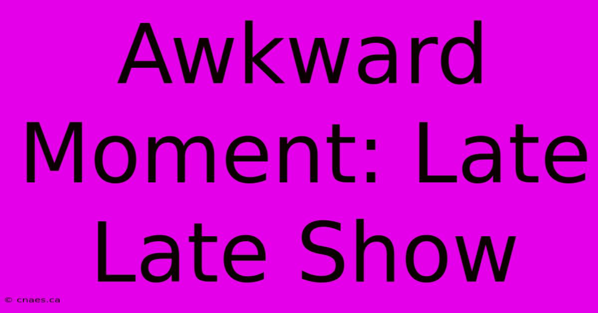 Awkward Moment: Late Late Show