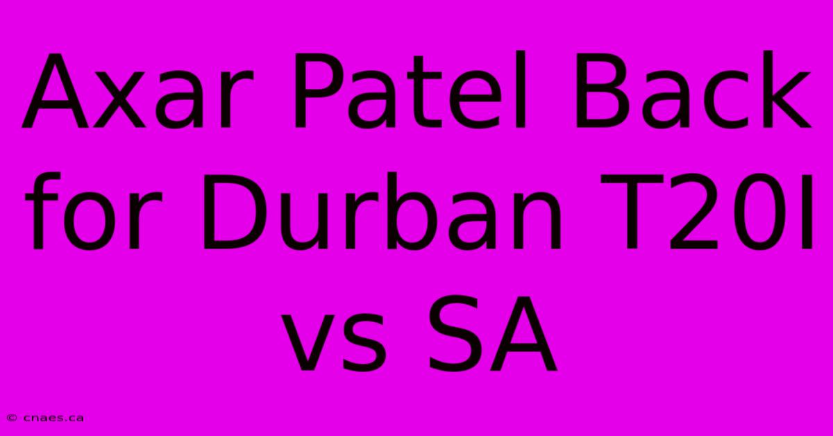 Axar Patel Back For Durban T20I Vs SA