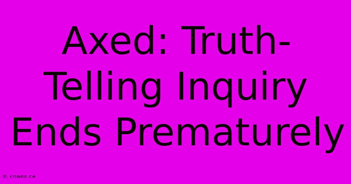 Axed: Truth-Telling Inquiry Ends Prematurely 