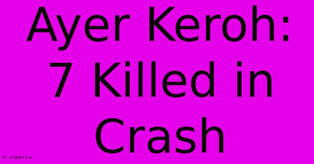 Ayer Keroh: 7 Killed In Crash