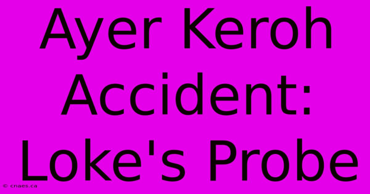 Ayer Keroh Accident: Loke's Probe