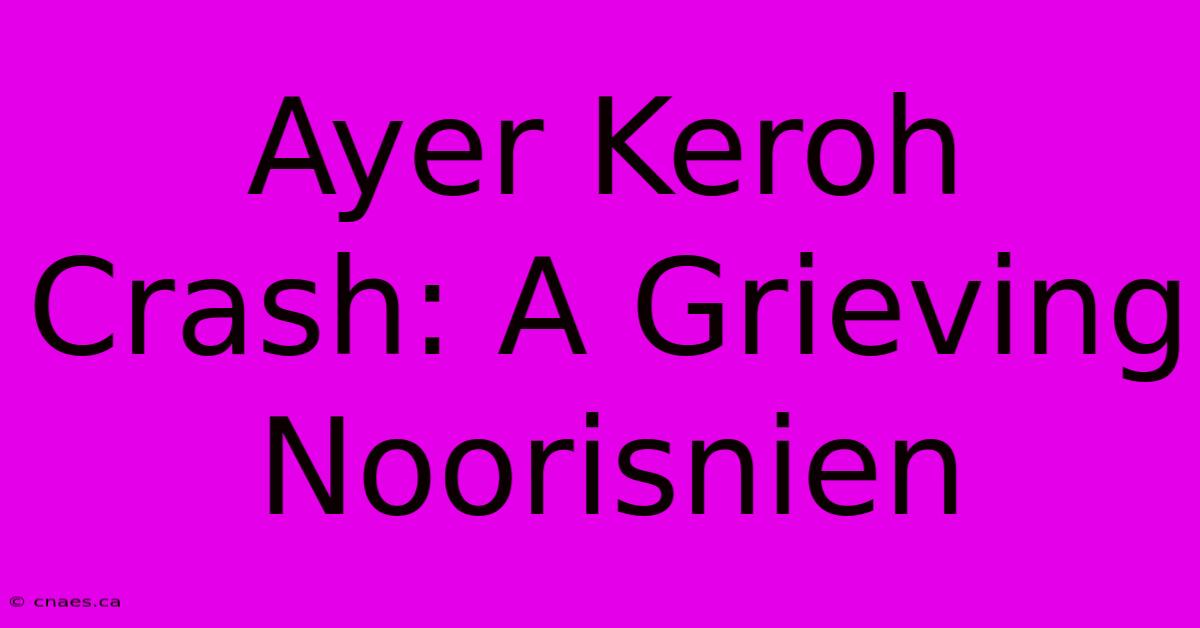 Ayer Keroh Crash: A Grieving Noorisnien