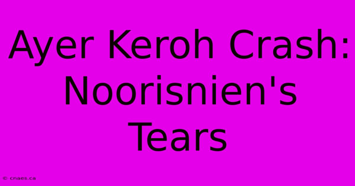 Ayer Keroh Crash: Noorisnien's Tears