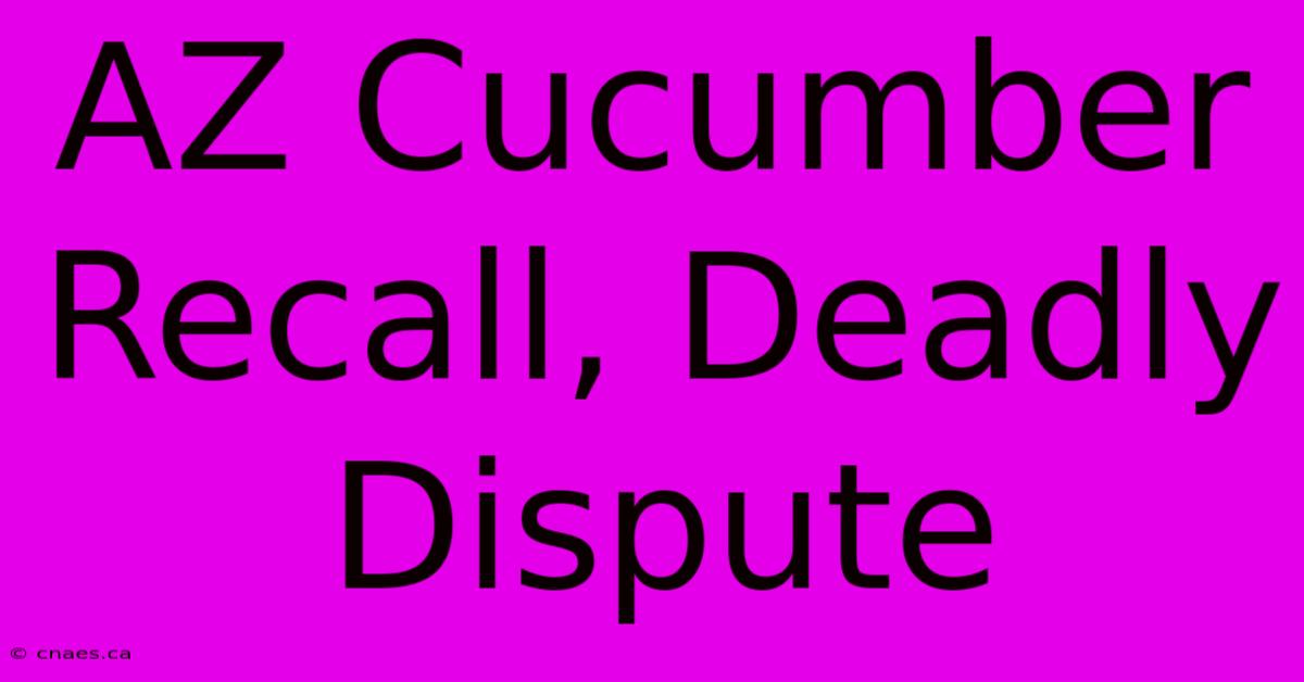 AZ Cucumber Recall, Deadly Dispute