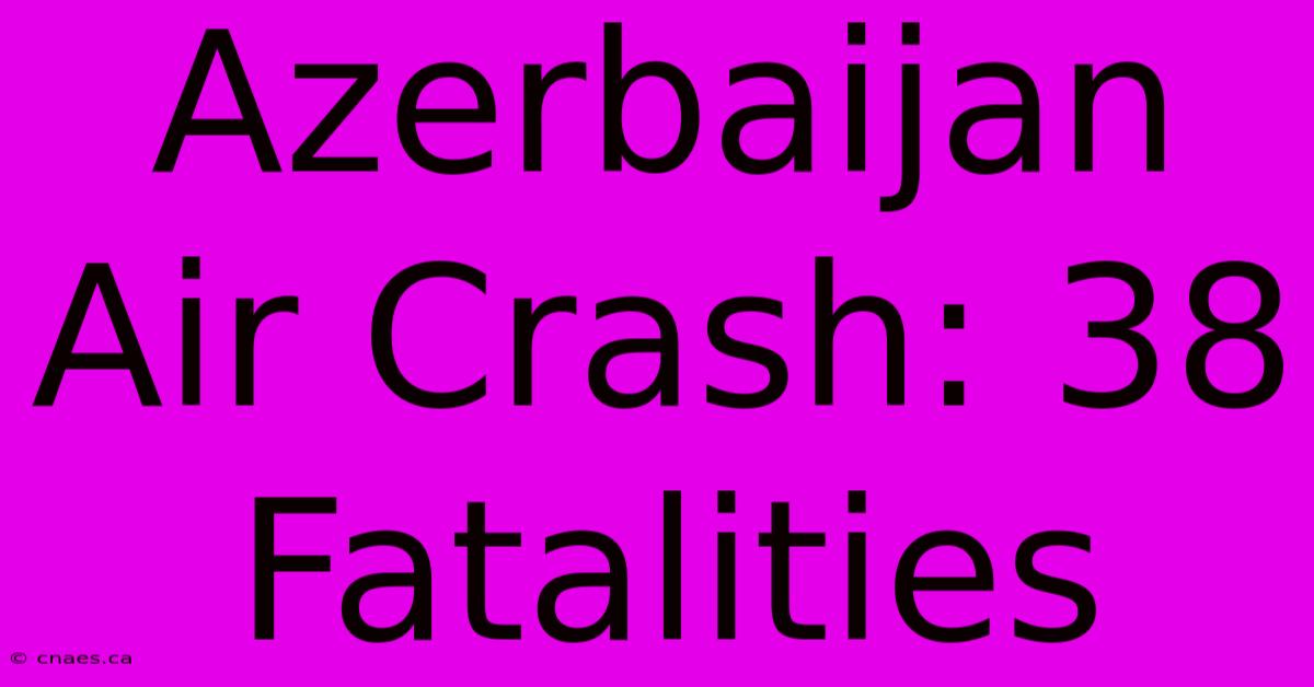 Azerbaijan Air Crash: 38 Fatalities