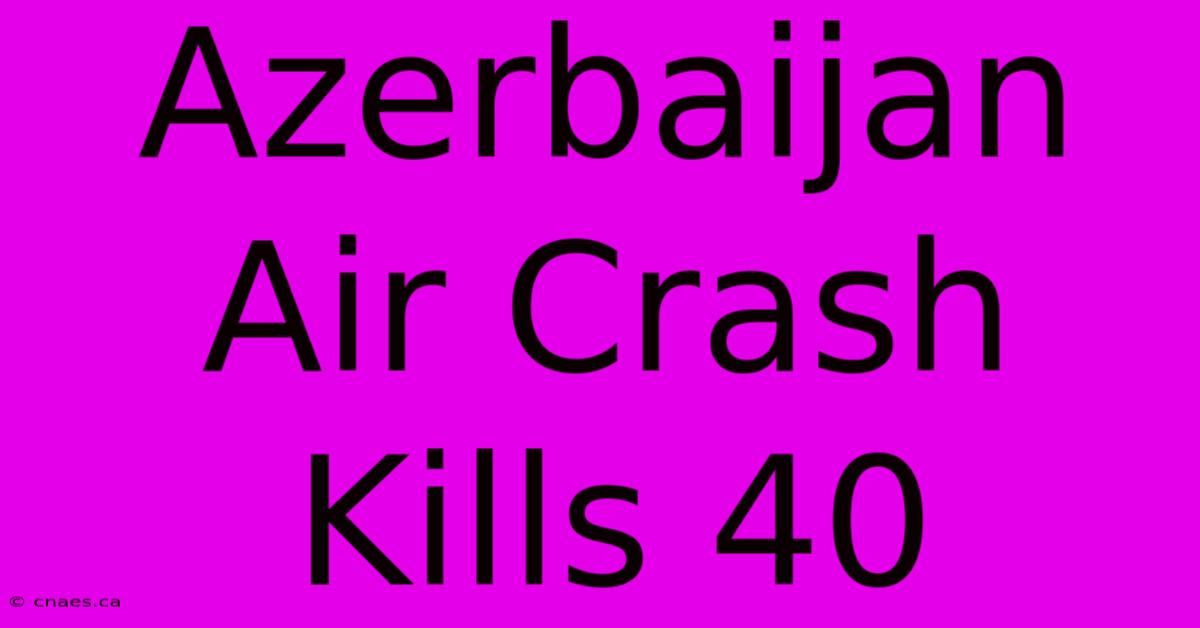 Azerbaijan Air Crash Kills 40